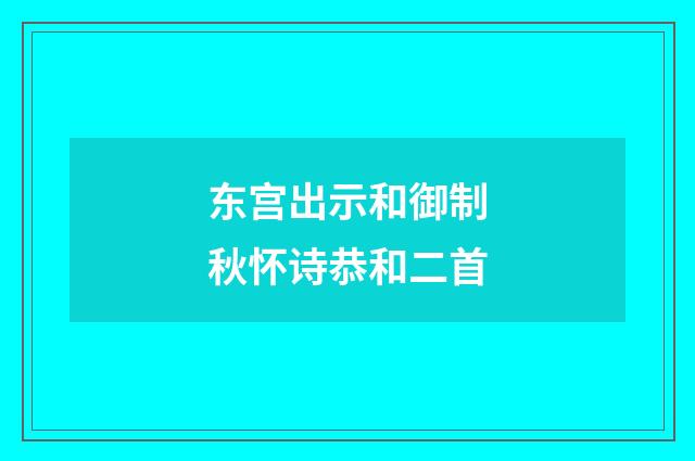 东宫出示和御制秋怀诗恭和二首
