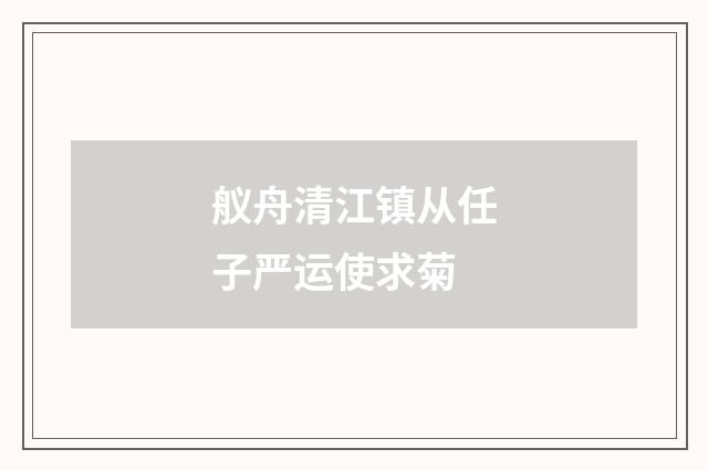 舣舟清江镇从任子严运使求菊