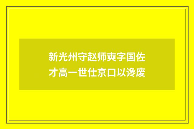 新光州守赵师奭字国佐才高一世仕京口以谗废