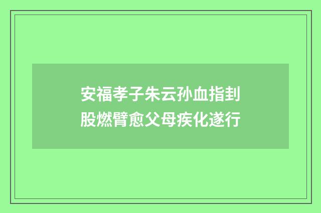 安福孝子朱云孙血指刲股燃臂愈父母疾化遂行