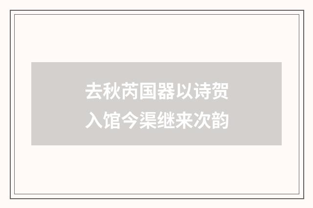 去秋芮国器以诗贺入馆今渠继来次韵