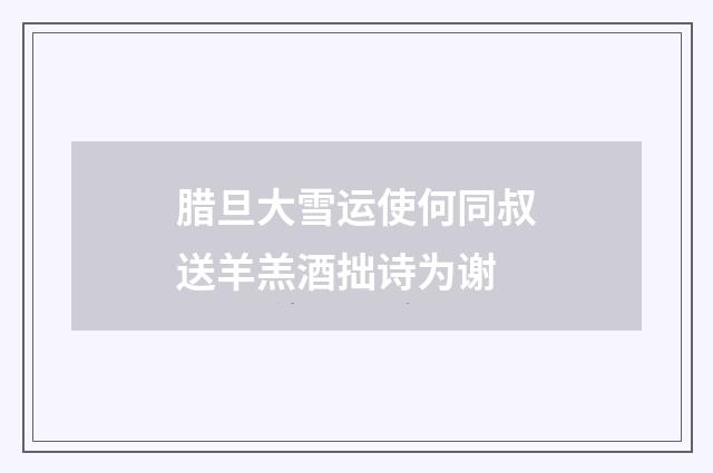 腊旦大雪运使何同叔送羊羔酒拙诗为谢
