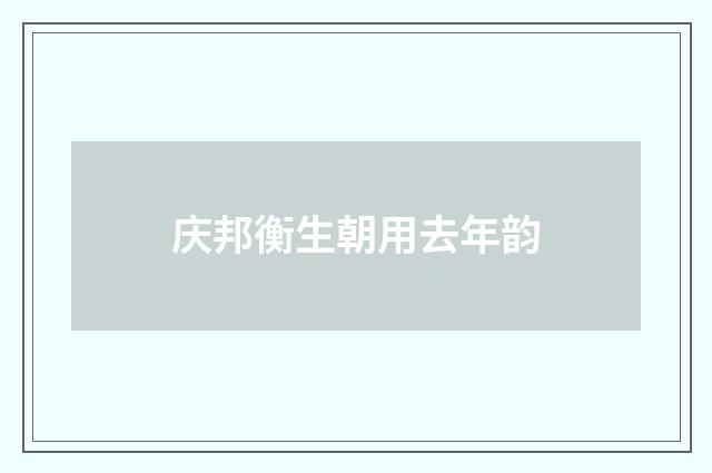庆邦衡生朝用去年韵