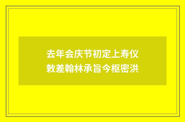 去年会庆节初定上寿仪敕差翰林承旨今枢密洪