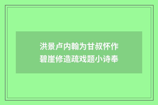洪景卢内翰为甘叔怀作碧崖修造疏戏题小诗奉
