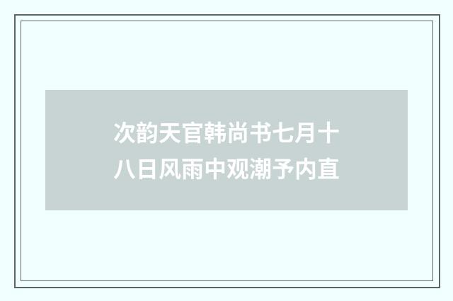 次韵天官韩尚书七月十八日风雨中观潮予内直