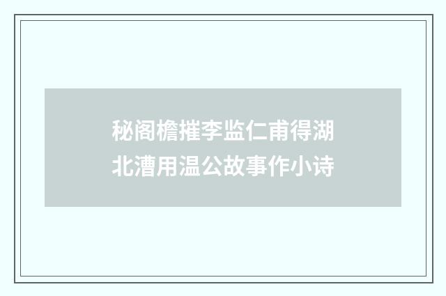 秘阁檐摧李监仁甫得湖北漕用温公故事作小诗