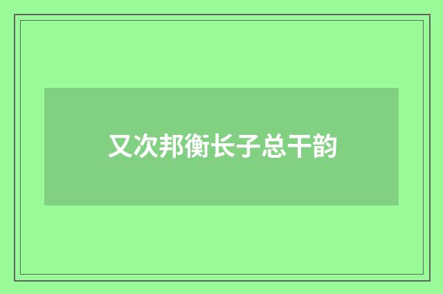 又次邦衡长子总干韵