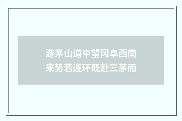 游茅山道中望冈阜西南来势若连环既赴三茅而