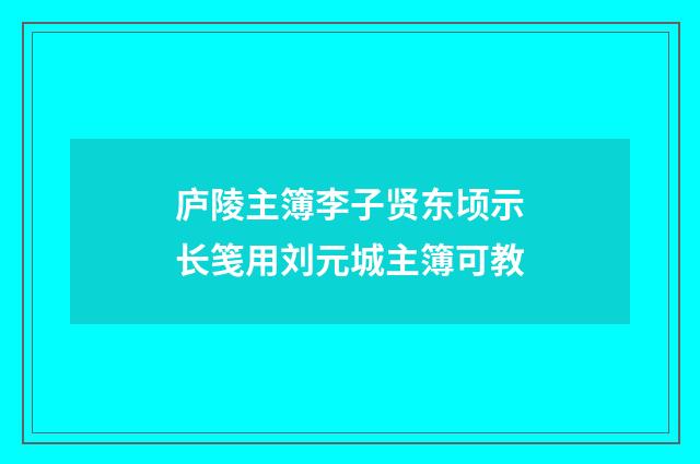 庐陵主簿李子贤东顷示长笺用刘元城主簿可教