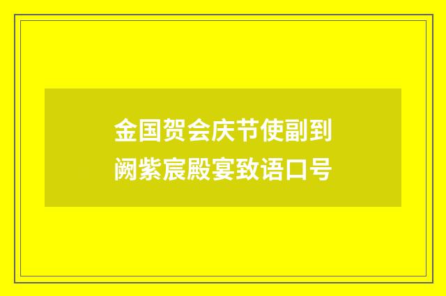 金国贺会庆节使副到阙紫宸殿宴致语口号