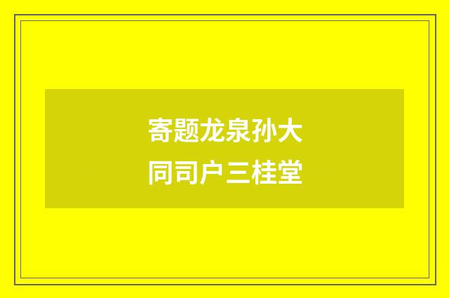 寄题龙泉孙大同司户三桂堂