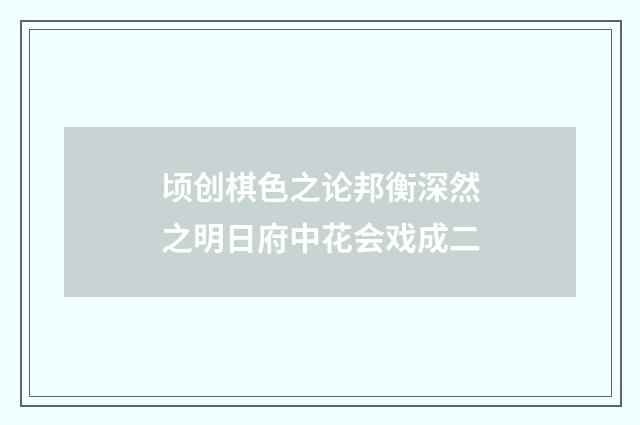 顷创棋色之论邦衡深然之明日府中花会戏成二