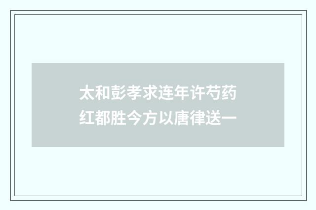 太和彭孝求连年许芍药红都胜今方以唐律送一