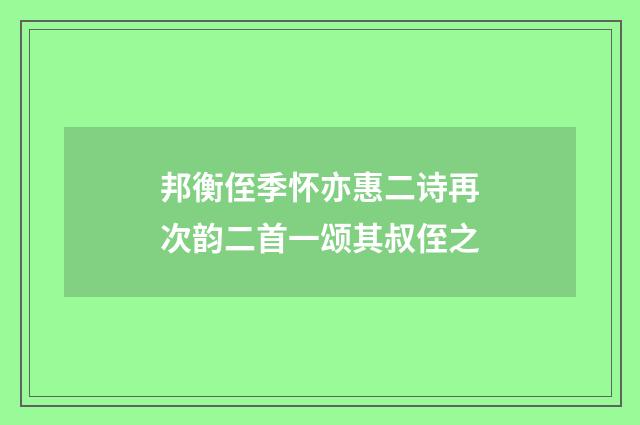 邦衡侄季怀亦惠二诗再次韵二首一颂其叔侄之