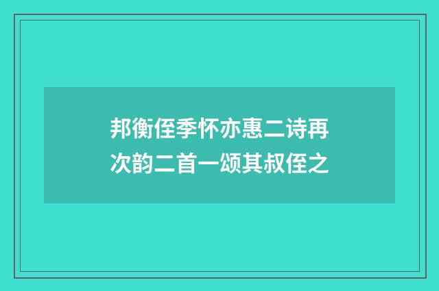邦衡侄季怀亦惠二诗再次韵二首一颂其叔侄之