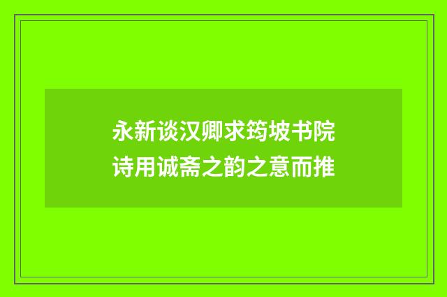 永新谈汉卿求筠坡书院诗用诚斋之韵之意而推