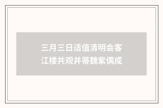 三月三日适值清明会客江楼共观并蒂魏紫偶成
