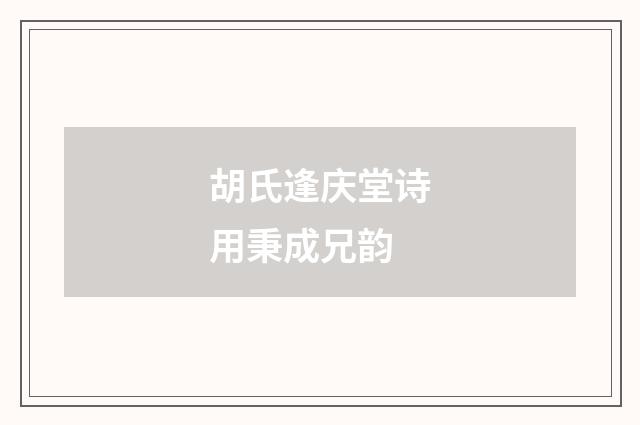 胡氏逢庆堂诗用秉成兄韵