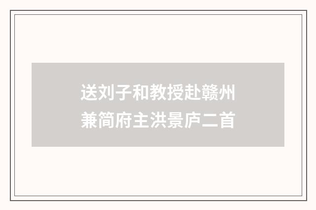 送刘子和教授赴赣州兼简府主洪景庐二首