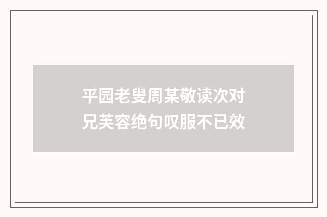平园老叟周某敬读次对兄芙容绝句叹服不已效
