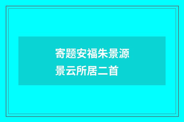 寄题安福朱景源景云所居二首