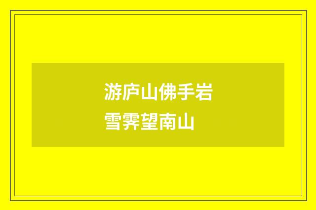 游庐山佛手岩雪霁望南山