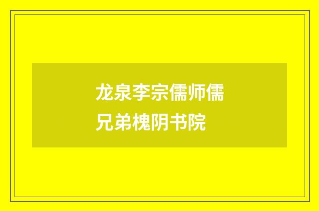 龙泉李宗儒师儒兄弟槐阴书院