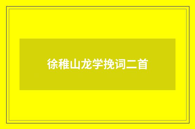徐稚山龙学挽词二首