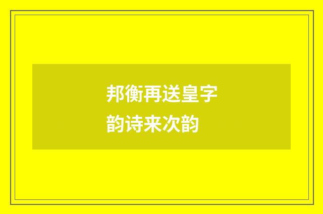 邦衡再送皇字韵诗来次韵