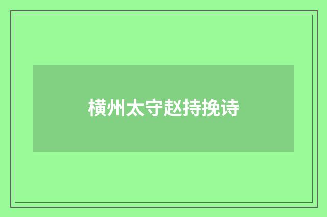 横州太守赵持挽诗
