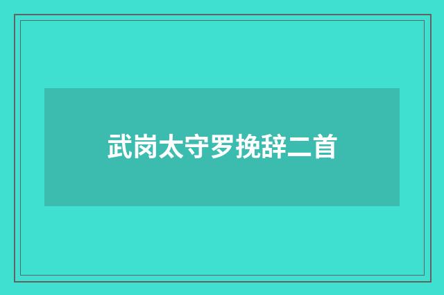 武岗太守罗挽辞二首
