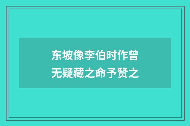 东坡像李伯时作曾无疑藏之命予赞之