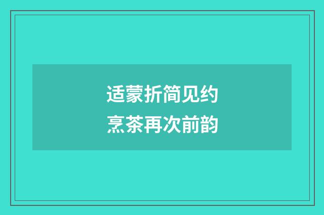 适蒙折简见约烹茶再次前韵