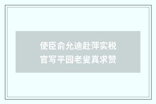 使臣俞允迪赴萍实税官写平园老叟真求赞