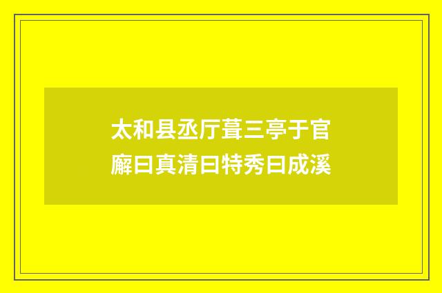 太和县丞厅葺三亭于官廨曰真清曰特秀曰成溪