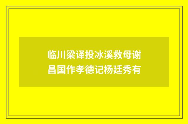 临川梁译投冰溪救母谢昌国作孝德记杨廷秀有