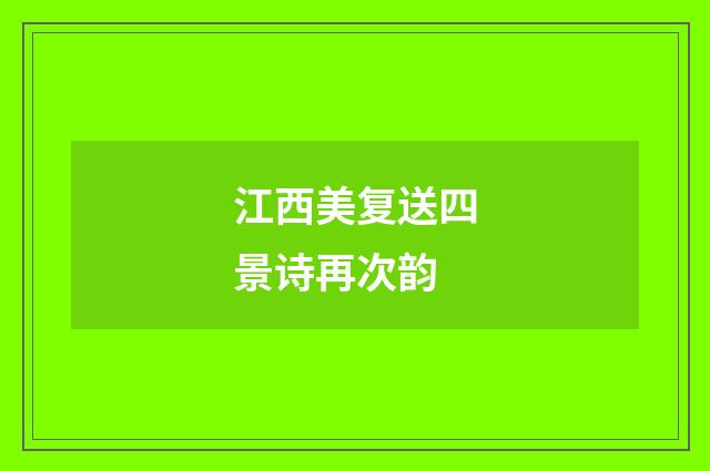 江西美复送四景诗再次韵