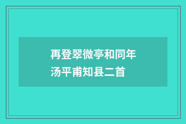 再登翠微亭和同年汤平甫知县二首