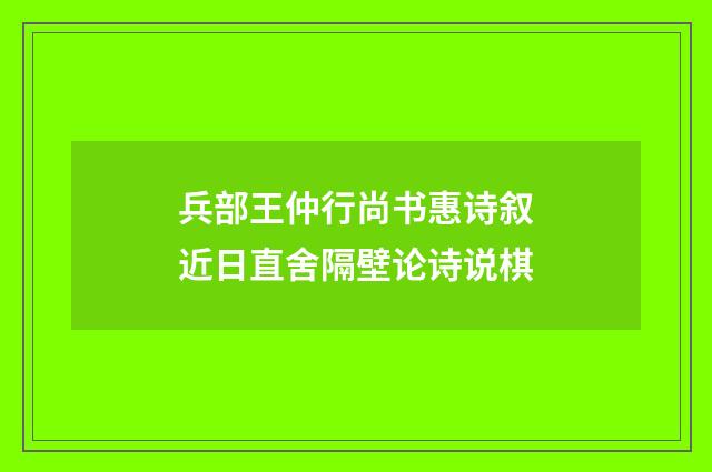 兵部王仲行尚书惠诗叙近日直舍隔壁论诗说棋