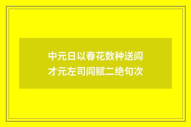 中元日以春花数种送阎才元左司阎赋二绝句次