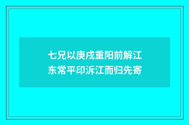 七兄以庚戌重阳前解江东常平印泝江而归先寄