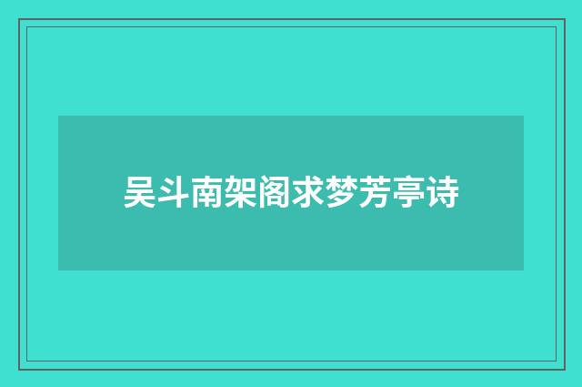 吴斗南架阁求梦芳亭诗