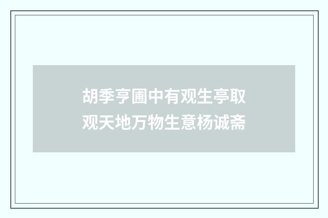 胡季亨圃中有观生亭取观天地万物生意杨诚斋