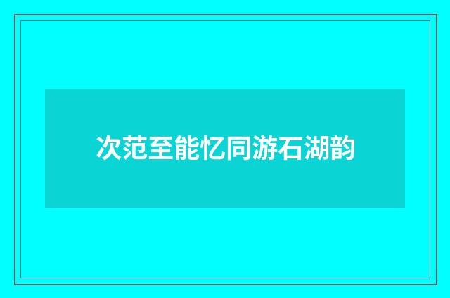 次范至能忆同游石湖韵