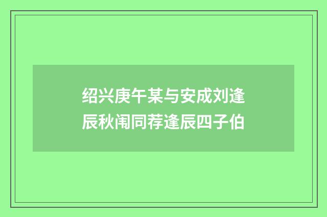 绍兴庚午某与安成刘逢辰秋闱同荐逢辰四子伯