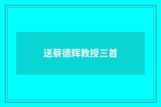 送蔡德辉教授三首