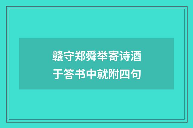 赣守郑舜举寄诗酒于答书中就附四句