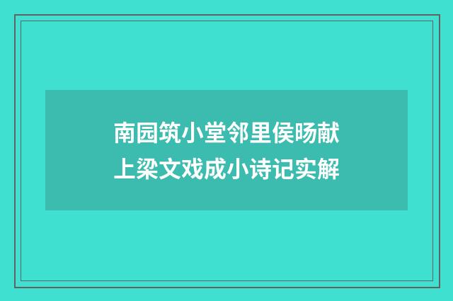 南园筑小堂邻里侯旸献上梁文戏成小诗记实解