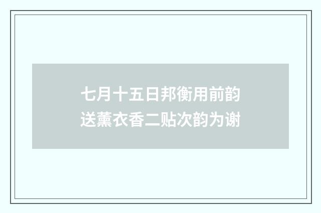 七月十五日邦衡用前韵送薰衣香二贴次韵为谢